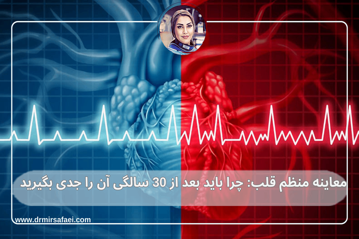معاینات منظم قلب: چرا باید بعد از 30 سالگی آن را جدی بگیرید - دکتر لیا میرسفایی
