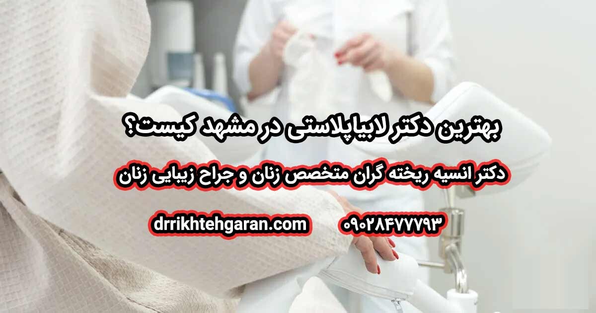 بهترین دکتر لابیاپلاستی در مشهد کیست؟ راهنمای کامل انتخاب جراح + نظر دکتر انسیه روزگاران